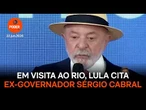 Em visita ao Rio, Lula cita ex-governador Sérgio Cabral