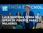 Lula sanciona lei que permite venda de spray de pimenta para mulheres l O POVO NEWS