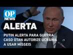 Putin alerta que Otan estará em guerra contra a Rússia se autorizar Ucrânia a usar mísseis l OP NEWS