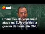 Chanceler da Venezuela ataca os EUA e critica a guerra de Israel na ONU: 'Cúmplices'; vídeo