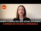 María Corina diz que atual governo a impede de voltar à Venezuela