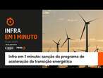 Infra em 1 minuto: sanção do programa de aceleração da transição energética