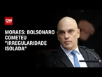 Moraes classifica descumprimento de Bolsonaro como “ato isolado” e esclarece cautelares | CNN 360º