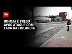 Polícia prende suspeito de ataque com faca que feriu quatro pessoas na Finlândia | CNN 360º