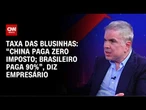 Taxa das blusinhas: empresário faz alerta para risco de colapso da indústria têxtil | Hot Market