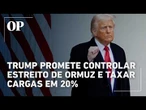 Trump diz que EUA vão controlar Estreito de Ormuz e cobrar taxa de 20%