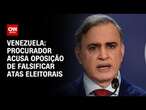 Venezuela: Procurador acusa oposição de falsificar atas eleitorais | BASTIDORES CNN