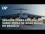 Senador cobra explicações sobre pouso de avião russo sob sanções dos EUA em Brasília