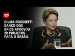 Banco dos Brics aprovou vinte e nove projetos para o Brasil, diz Dilma Rousseff | CNN PRIME TIME