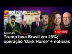 EUA taxam produtos do Brasil em 25%; Flávio fala em perseguição do governo a 'Dark Horse' + notícias