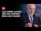 Lula sobre eleição: Não vou comprar briga nas cidades | CNN Arena