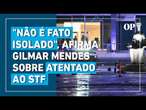 Ataque ao STF: Gilmar Mendes liga atentado ao discurso de ódio do governo Bolsonaro