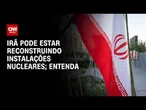 Guerra no Oriente Médio: Irã pode estar reconstruindo instalações nucleares; entenda | HORA H