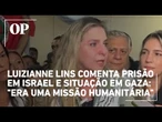 Luizianne Lins comenta prisão em Israel e situação em Gaza: "era uma missão humanitária"
