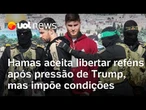 Gaza: Hamas cita Trump e diz aceitar acordo para libertar reféns de Israel, mas impõe condições