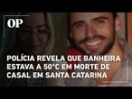 Polícia revela que banheira estava a 50 °C em morte de casal em Santa Catarina