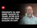 Setor está otimista que terá exceção ao café, diz presidente da Abic sobre tarifaço | LIVE CNN