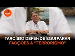 Tarcísio defende equiparar facções a terrorismo