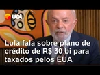 Lula anuncia plano com crédito de R$ 30 bilhões para empresários taxados pelos EUA