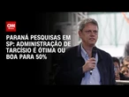 Paraná Pesquisas em SP: Administração de Tarcísio é ótima ou boa para 50% | BASTIDORES CNN