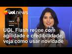 UOL Flash traz notícias, vídeos e destaques com agilidade e credibilidade do UOL; veja como acessar