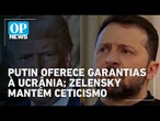 Zelensky reage com ceticismo a garantias de segurança oferecidas pelo governo de Putin | O POVO News