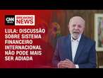 Lula: Discussão sobre sistema financeiro internacional não pode mais ser adiada | CNN NOVO DIA