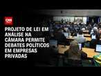 Projeto de lei em análise na Câmara permite debates políticos em empresas privadas | CNN ARENA