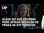 Gleisi: Governo pode apoiar redução de penas do 8 de Janeiro se STF não barrar