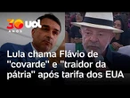Lula chama Flávio de 'covarde' por tarifa dos EUA e diz que família Bolsonaro é 'traidora da pátria'