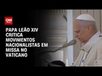 Durante missa, papa Leão XIV critica movimentos políticos nacionalistas | CNN PRIME TIME