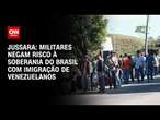 Jussara: Militares negam risco à soberania do Brasil com imigração de venezuelanos | CNN 360º