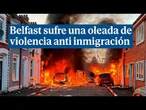 Belfast arde por segundo día en una violenta oleada anti inmigración instigada por grupos ultras