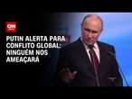 Putin alerta para conflito global: Ninguém nos ameaçará | CNN NOVO DIA