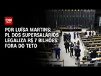 PL dos supersalários legaliza R$ 7 bilhões fora do teto | BASTIDORES CNN