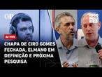 Chapa de Ciro Gomes fechada, Elmano em definição e próxima pesquisa: Jogo Político #541