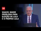 Waack: Maior problema para eleição de Lula é o próprio Lula | WW