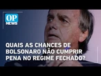 Quais as chances de Bolsonaro não cumprir essa pena no regime fechado? | O POVO News