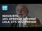 Nexus/BTG: 48% aprovam governo Lula; 47% desaprovam l O POVO NEWS