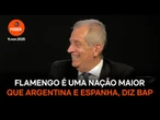 Flamengo é uma nação maior que Argentina e Espanha, diz Bap