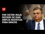 Análise: Decisão de Dino amplia incerteza para bancos | CNN 360º