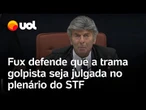 Fux defende que o caso da trama golpista seja julgado no plenário do STF ou na primeira instância