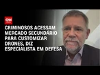 Criminosos acessam mercado secundário para customizar drones, diz especialista em Defesa | CNN 360°