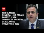 Análise: Lula fará o possível para convencer Pacheco de palanque robusto em 2026 | BASTIDORES CNN