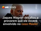 Jaques Wagner desafiou a apresentarem provas contra ele dois dias antes da operação da PF
