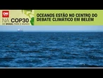COP30 no Brasil: Oceanos estão no centro do debate climático em Belém | CNN NOVO DIA