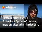 Terraplanista vai à Antártica 'provar' teoria, mas acaba admitindo erro