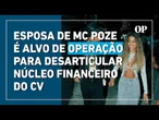 Operação para desarticular núcleo financeiro do CV é deflagrada; esposa de MC Poze é alvo