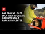 Lula mira informais com Desenrola Adimplentes; veja a análise | HORA H