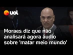 Moraes diz que não irá analisar agora o áudio de policial federal que ameaçou 'matar meio mundo'